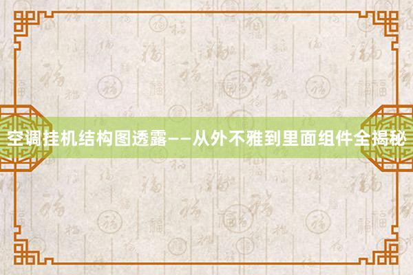 空调挂机结构图透露——从外不雅到里面组件全揭秘